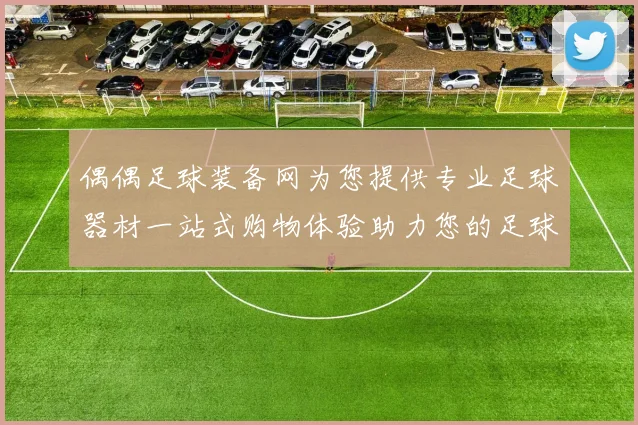 偶偶足球装备网为您提供专业足球器材一站式购物体验助力您的足球梦想