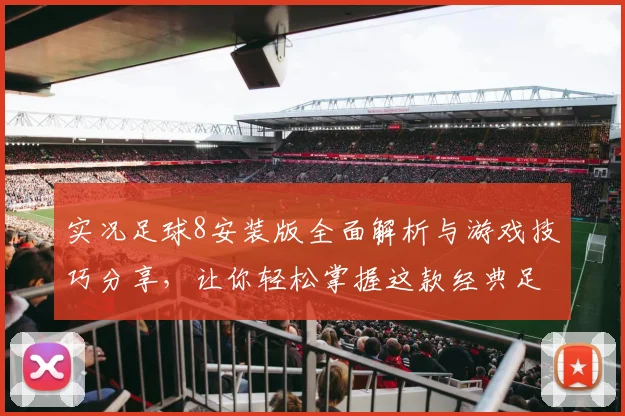 实况足球8安装版全面解析与游戏技巧分享，让你轻松掌握这款经典足球游戏的魅力