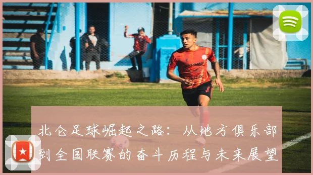 北仑足球崛起之路：从地方俱乐部到全国联赛的奋斗历程与未来展望