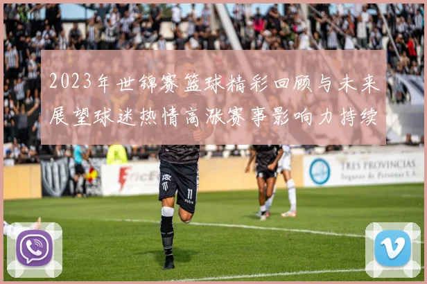 2023年世锦赛篮球精彩回顾与未来展望球迷热情高涨赛事影响力持续攀升