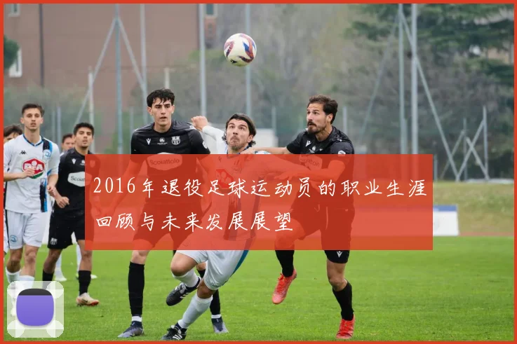 2016年退役足球运动员的职业生涯回顾与未来发展展望