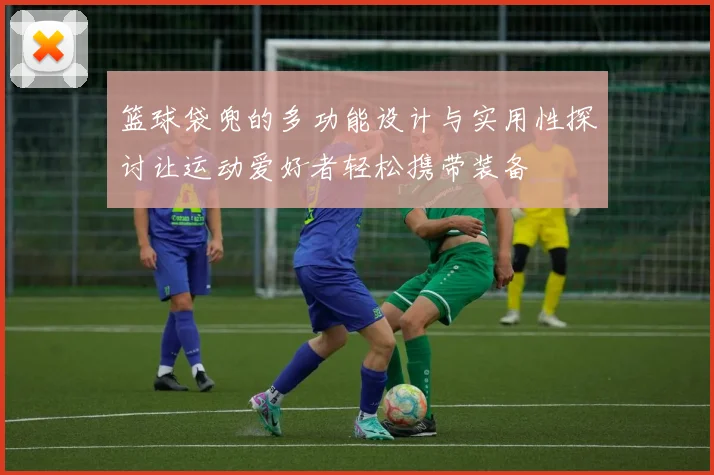 篮球袋兜的多功能设计与实用性探讨让运动爱好者轻松携带装备