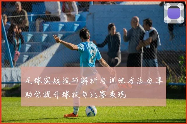 足球实战技巧解析与训练方法分享助你提升球技与比赛表现