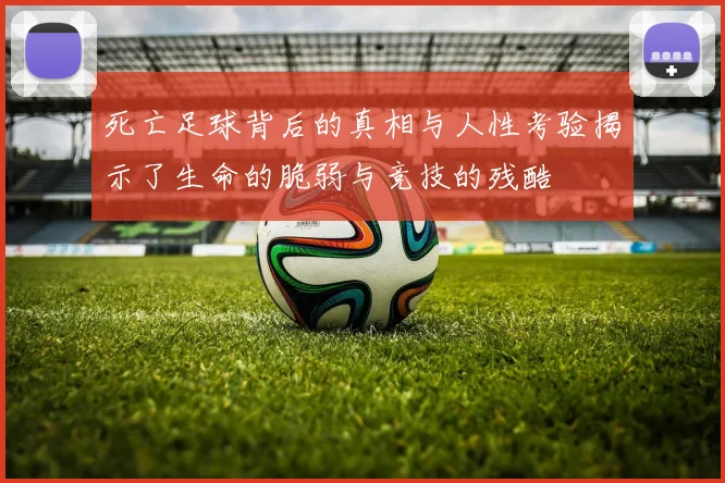 死亡足球背后的真相与人性考验揭示了生命的脆弱与竞技的残酷